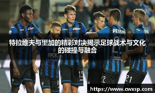 特拉维夫与里加的精彩对决揭示足球战术与文化的碰撞与融合